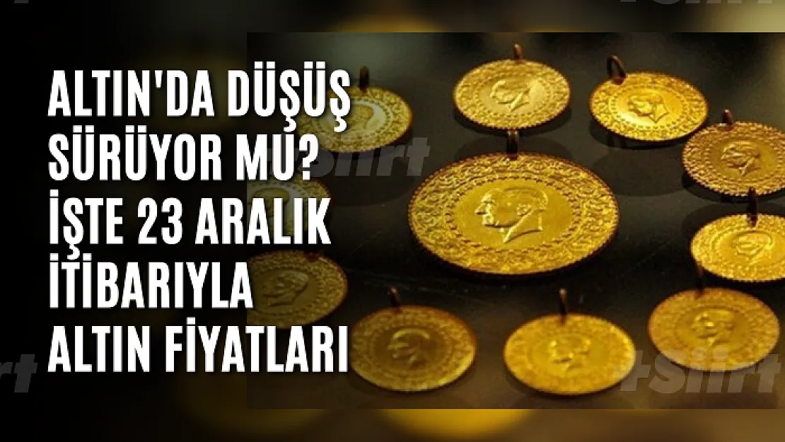 Altın'da düşüş sürüyor mu? İşte 23 Aralık itibarıyla altın fiyatları