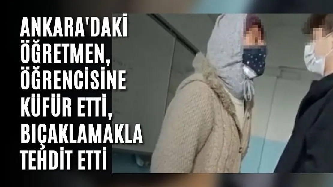 Ankara'daki öğretmen, öğrencisine küfür etti, bıçaklamakla tehdit etti