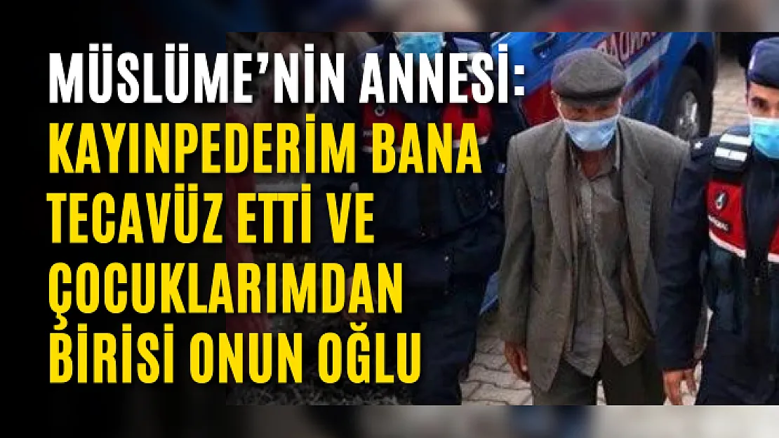 Müslüme'nin annesi: Kayınpederim bana tecavüz etti ve çocuklarımdan birisi onun oğlu