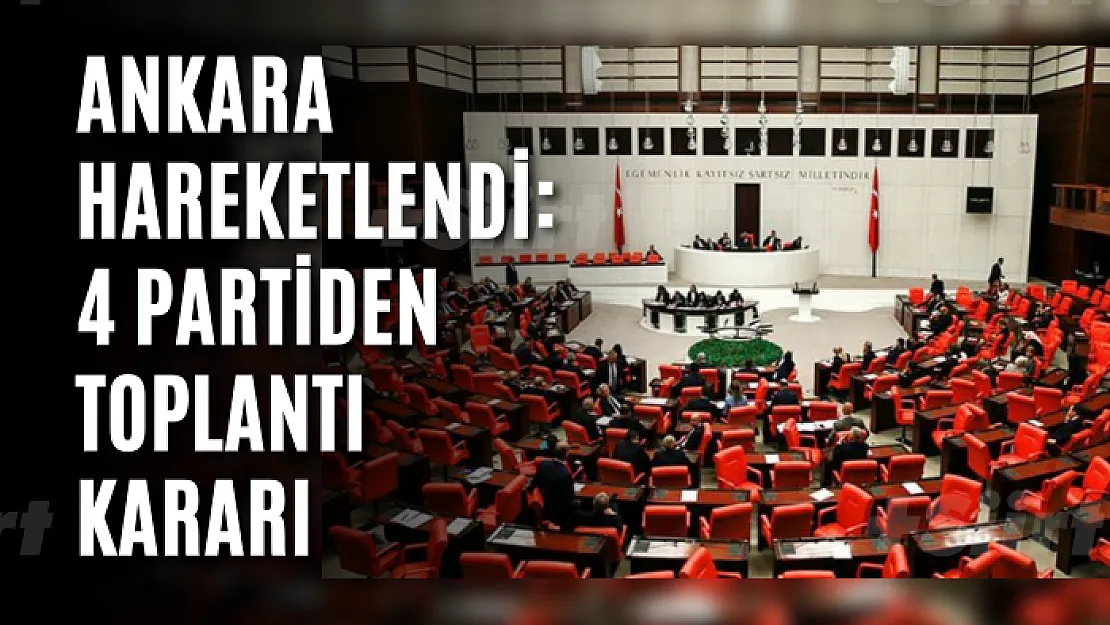 Ankara hareketlendi: 4 partiden toplantı kararı