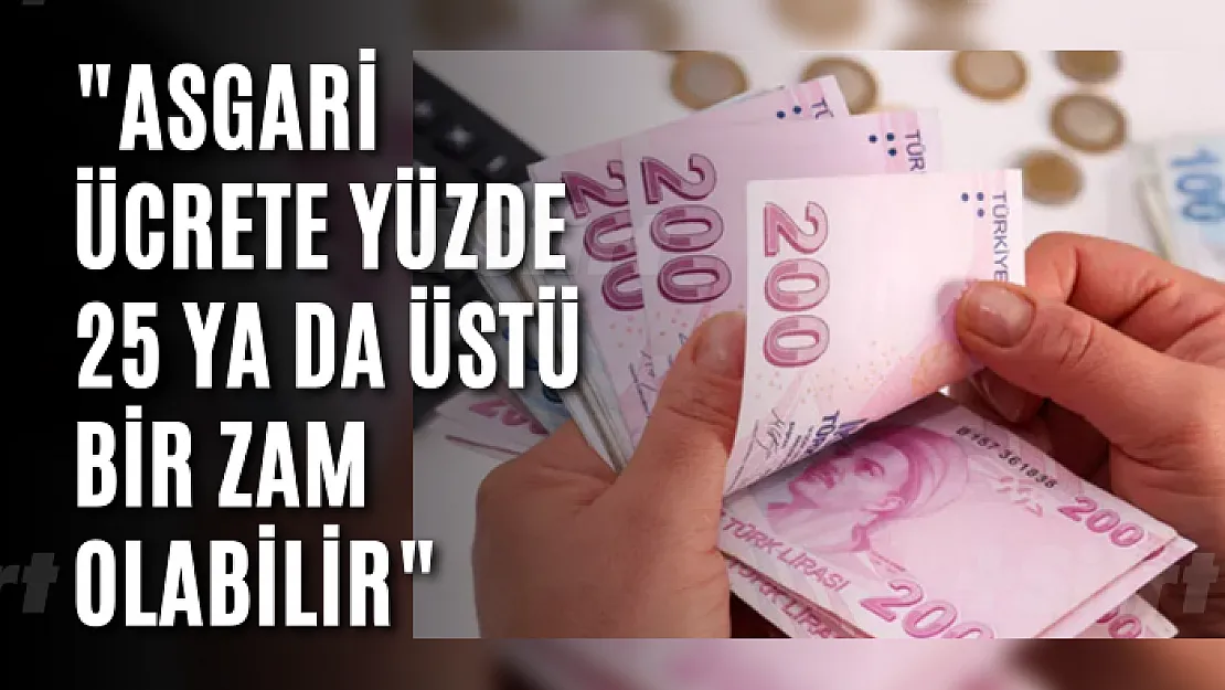 'Asgari ücrete yüzde 25 ya da üstü bir zam olabilir'