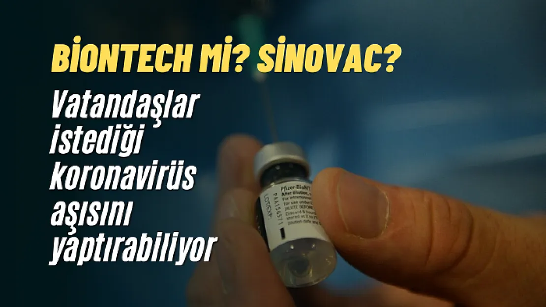 Biontech mi? Sinovac mı?Vatandaşlar istediği koronavirüs aşısını yaptırabiliyor