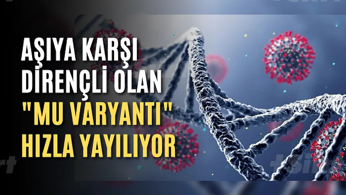 Aşıya karşı dirençli olan 'Mu Varyantı' hızla yayılıyor