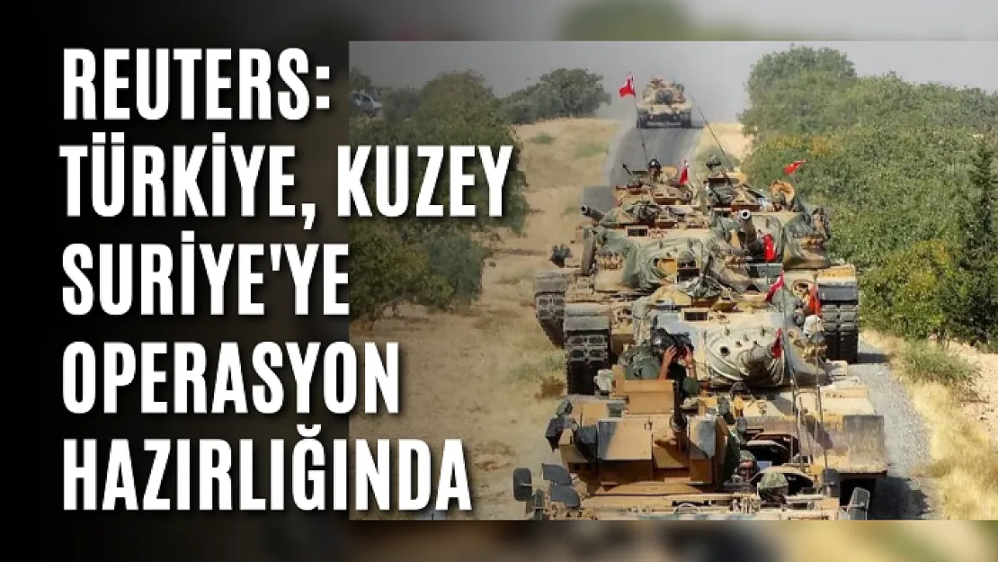 Reuters: Türkiye, Kuzey Suriye'ye operasyon hazırlığında