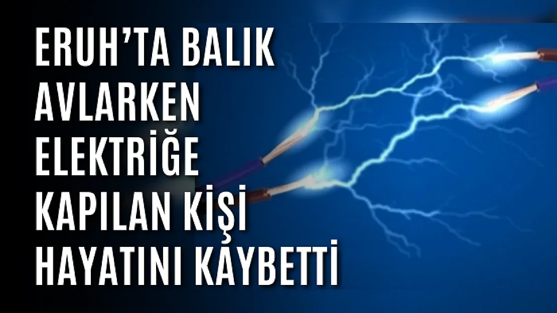 ERUH'TA BALIK AVLARKEN ELEKTRİĞE KAPILAN KİŞİ HAYATINI KAYBETTİ