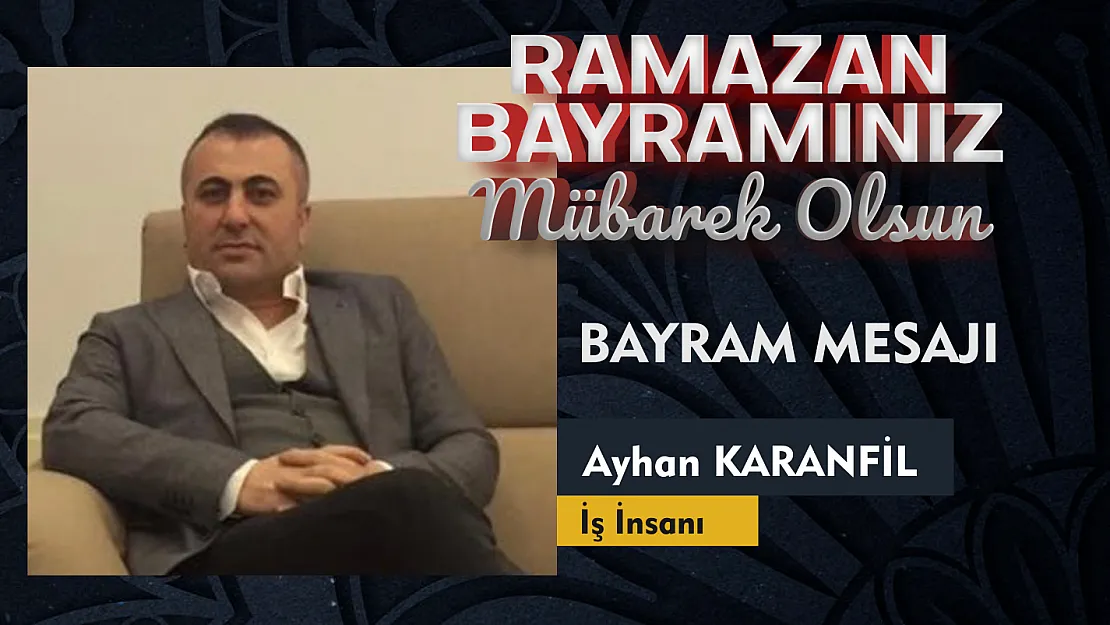 İş İnsanı Ayhan Karanfil, Ramazan Bayramı Mesajı Yayınladı