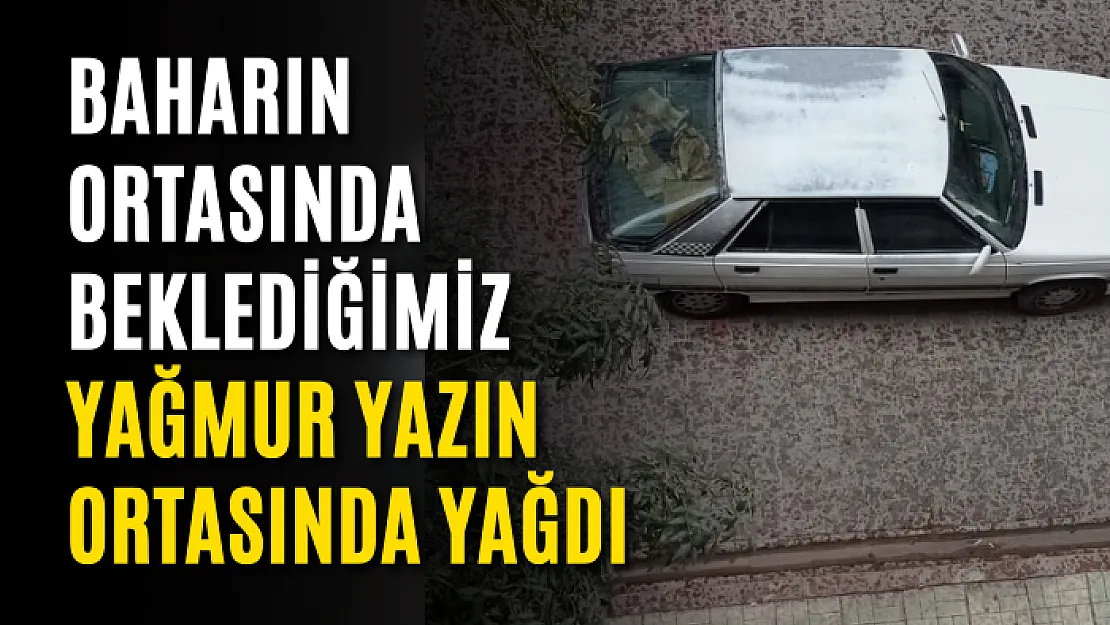 Baharın Ortasında Beklediğimiz Yağmur Yazın Ortasında Yağdı