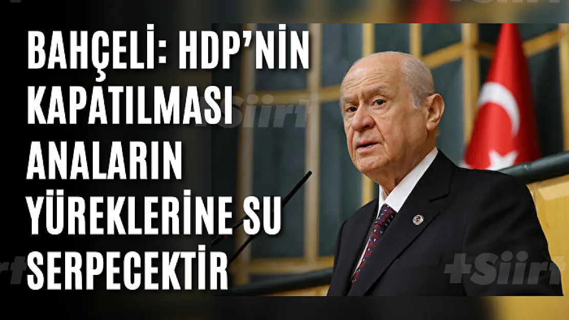 Bahçeli: HDP'nin kapatılması anaların yüreklerine su serpecektir