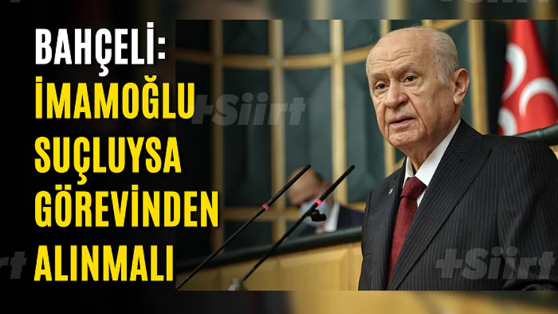 Bahçeli: İmamoğlu suçluysa görevinden alınmalı