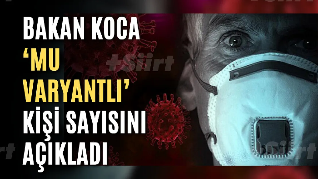 Bakan Koca 'Mu varyantlı' kişi sayısını açıkladı