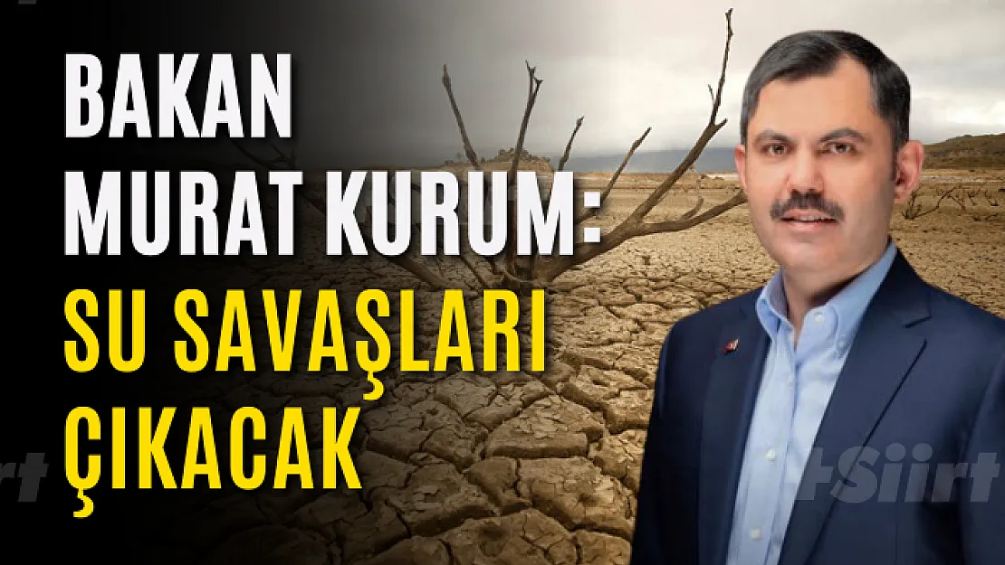 Bakan Murat Kurum: Su Savaşları Çıkacak