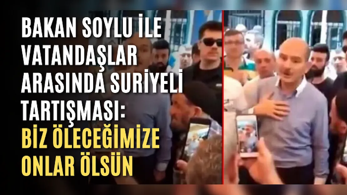 Bakan Soylu ile vatandaşlar arasında Suriyeli tartışması: Biz öleceğimize onlar ölsün