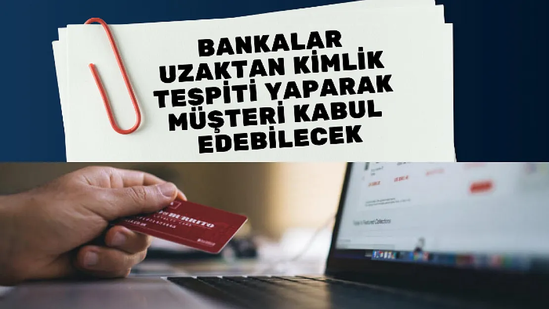 Bankalar uzaktan kimlik tespiti yaparak müşteri kabul edebilecek