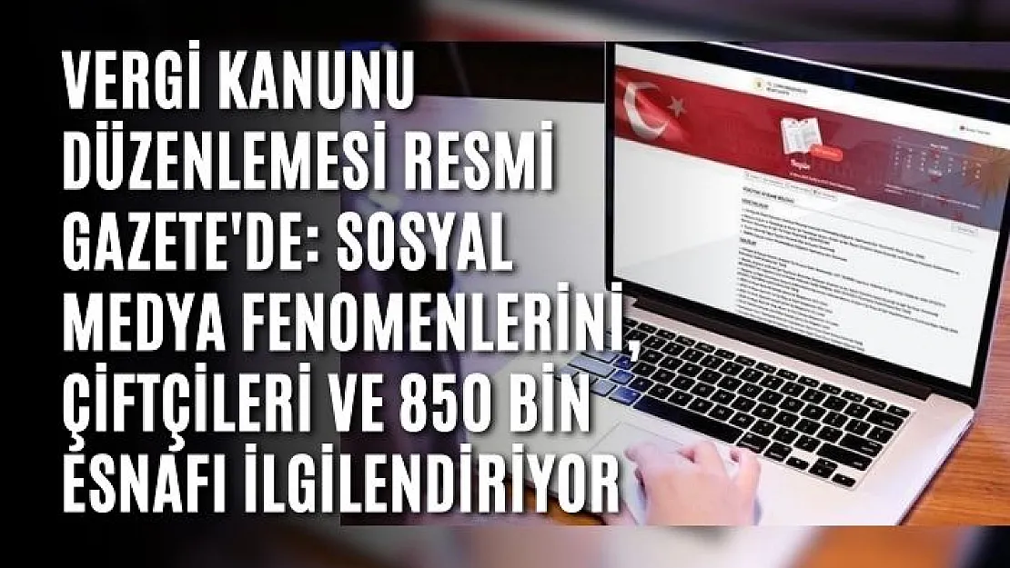 Vergi kanunu düzenlemesi Resmi Gazete'de: Sosyal medya fenomenlerini, çiftçileri ve 850 bin esnafı ilgilendiriyor