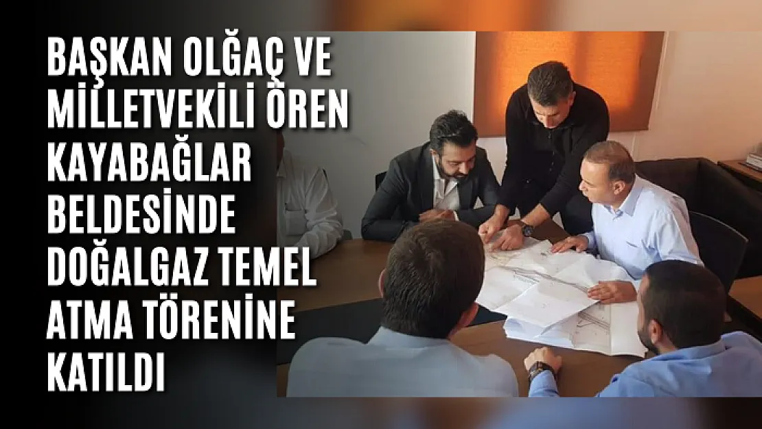 Başkan Olğaç ve Milletvekili Ören Kayabağlar Beldesinde Doğalgaz Temel Atma Törenine Katıldı