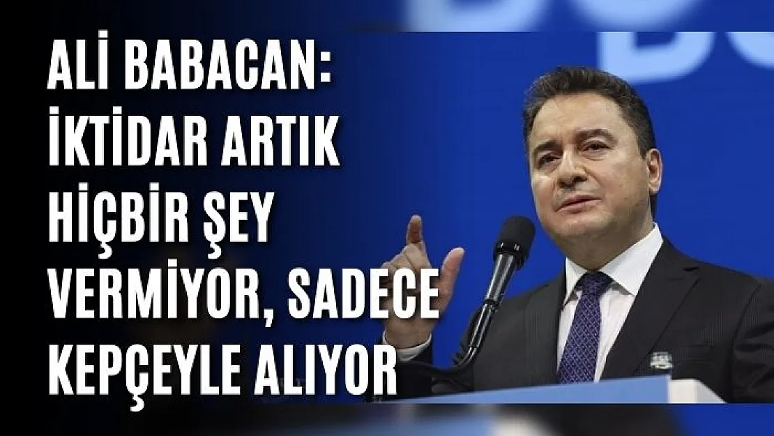 Ali Babacan: İktidar artık hiçbir şey vermiyor, sadece kepçeyle alıyor