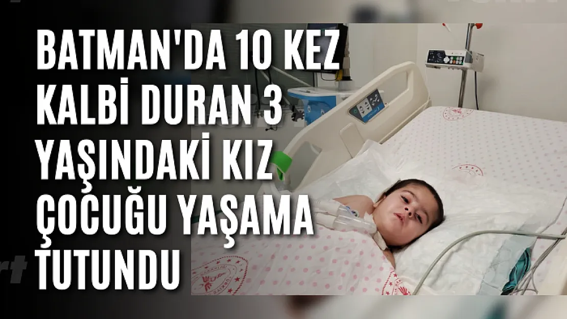 Batman'da 10 kez kalbi duran 3 yaşındaki kız çocuğu yaşama tutundu