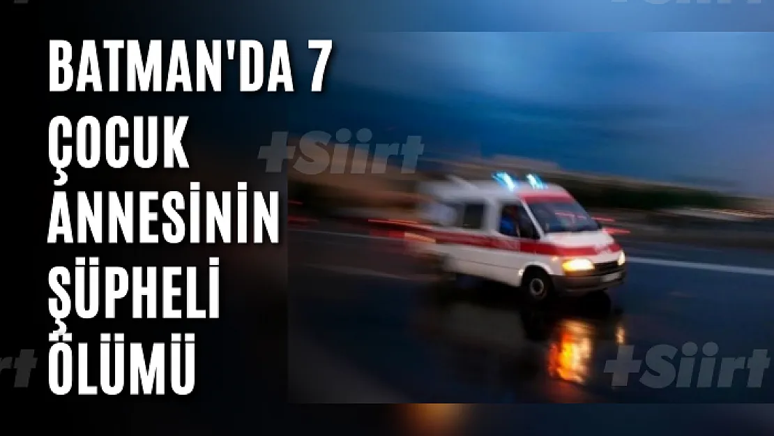 Batman'da 7 çocuk annesinin şüpheli ölümü