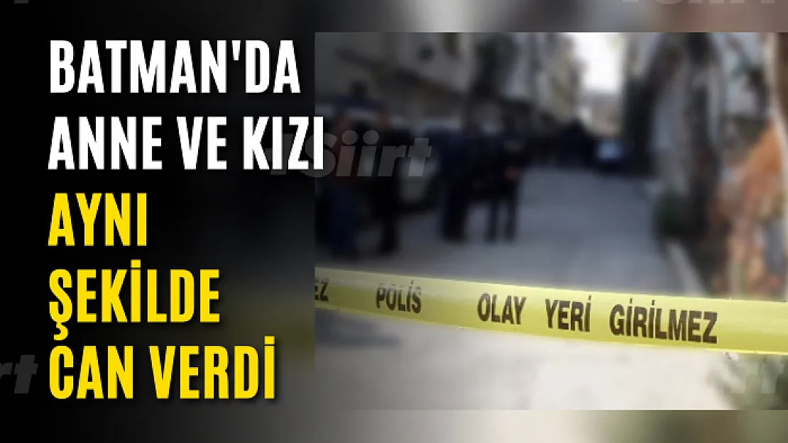 Batman'da Anne ve Kızı Aynı Şekilde Can Verdi