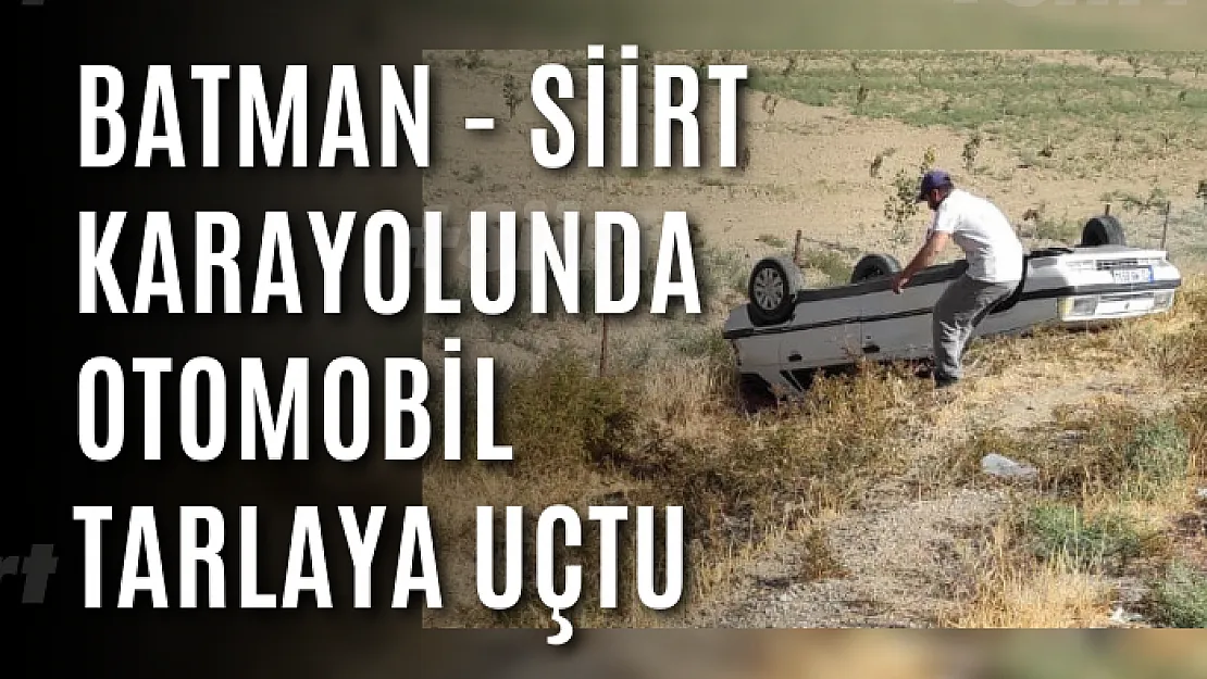 Batman - Siirt Karayolunda Otomobil Tarlaya Uçtu