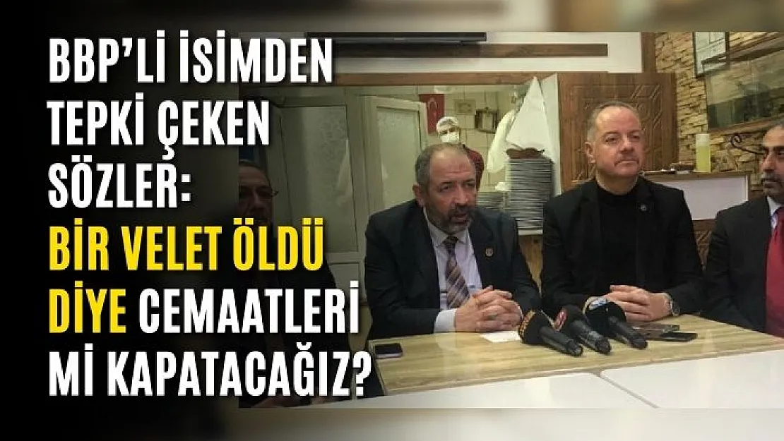 BBP'li isimden tepki çeken sözler: Bir velet öldü diye cemaatleri mi kapatacağız?