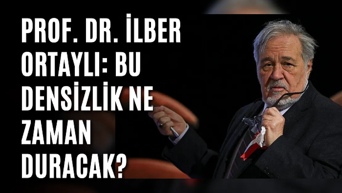 Prof. Dr. İlber Ortaylı: Bu densizlik ne zaman duracak?