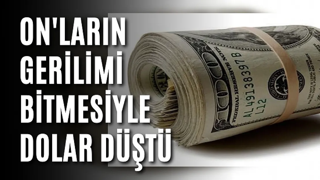 On'ların Gerilimi Bitmesiyle Dolar Düştü