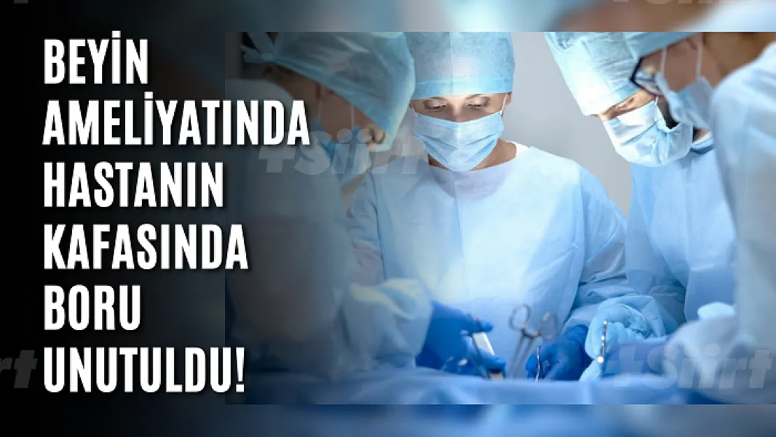 Beyin ameliyatında hastanın kafasında boru unutuldu! Doktor yargılanıyor!