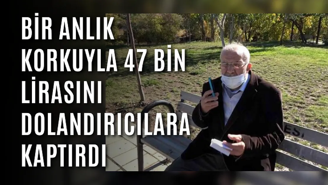 Bir anlık korkuyla 47 bin lirasını dolandırıcılara kaptırdı