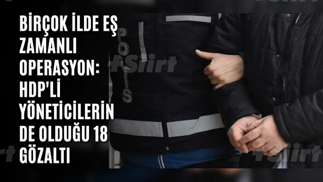 Birçok ilde eş zamanlı operasyon: HDP'li yöneticilerin de olduğu 18 gözaltı