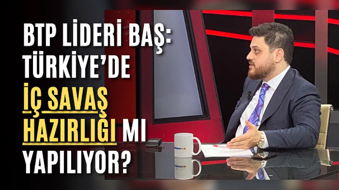 BTP lideri Baş: Türkiye'de iç savaş hazırlığı mı yapılıyor?