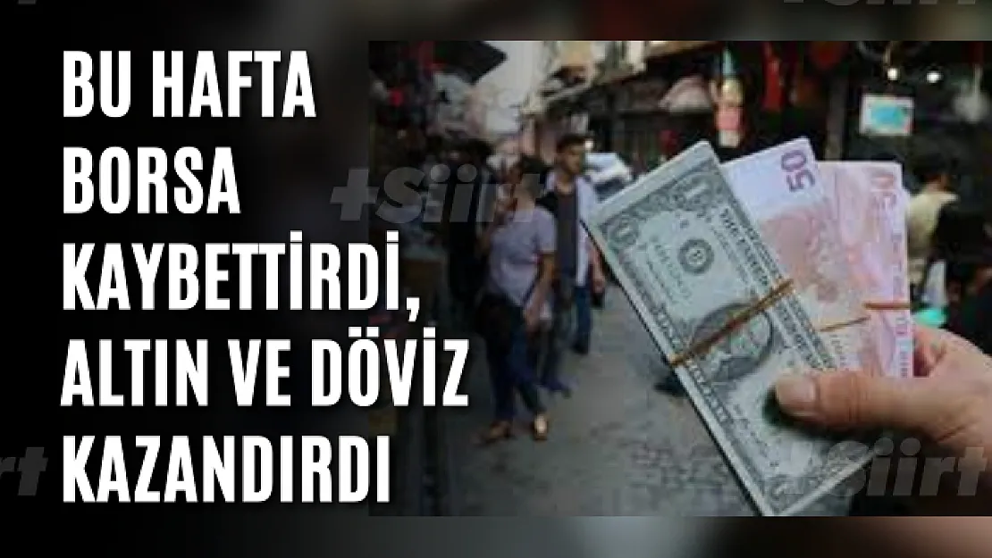 Bu hafta borsa kaybettirdi, altın ve döviz kazandırdı