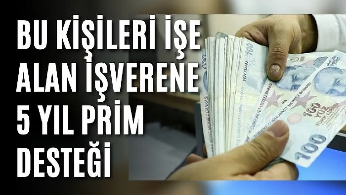 Bu kişileri işe alan işverene 5 yıl prim desteği