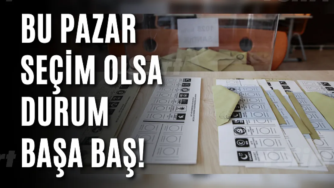 Bu pazar seçim olsa durum başa baş!