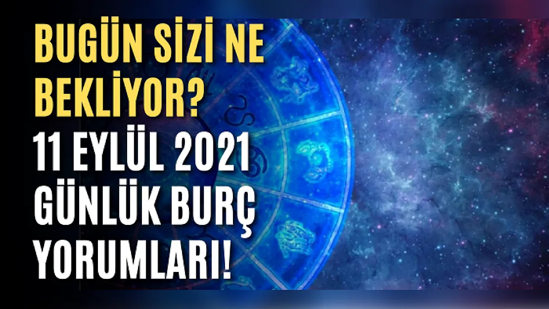 Bugün sizi ne bekliyor? 11 Eylül 2021 günlük burç yorumları!