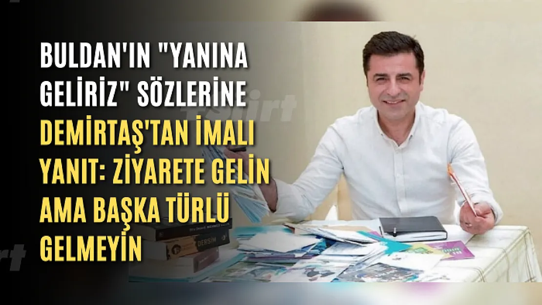 Demirtaş'tan imalı yanıt: Ziyarete gelin ama başka türlü gelmeyin