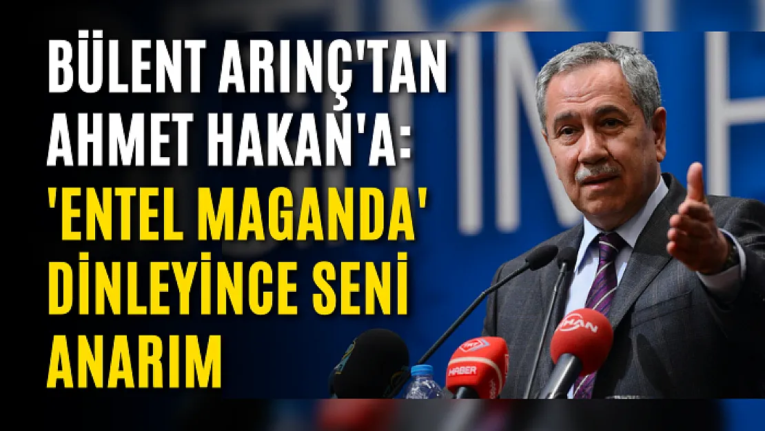 Bülent Arınç'tan Ahmet Hakan'a: 'Entel Maganda' dinleyince seni anarım