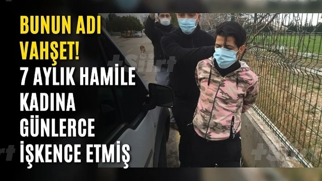 Bunun adı vahşet! 7 aylık hamile kadına günlerce işkence etmiş