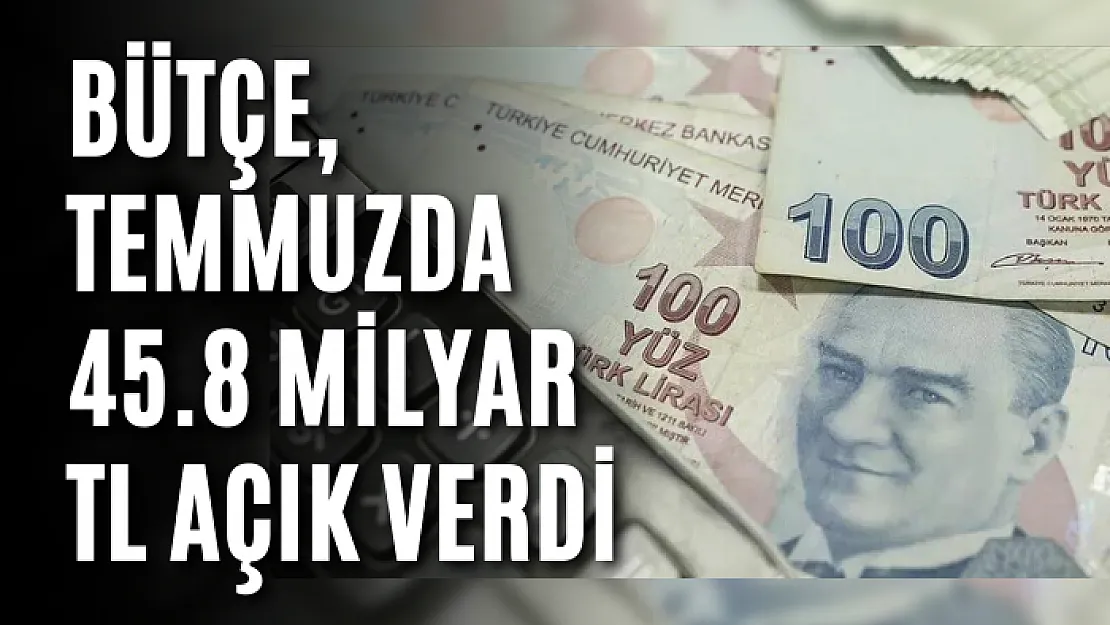 Bütçe, temmuzda 45.8 milyar TL açık verdi