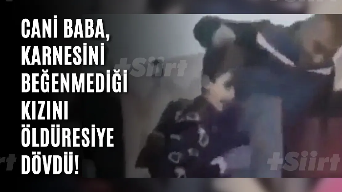 Cani baba, karnesini beğenmediği kızını öldüresiye dövdü! Sosyal medya ayağa kalktı