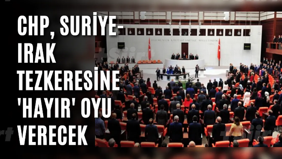 CHP, Suriye-Irak tezkeresine 'hayır' oyu verecek