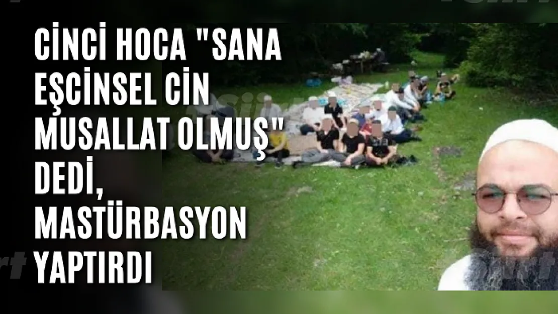 Cinci hoca 'sana eşcinsel cin musallat olmuş' dedi, mastürbasyon yaptırdı