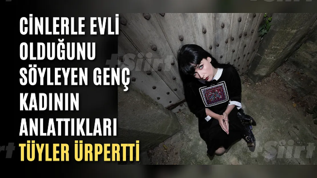 Cinlerle evli olduğunu söyleyen genç kadının anlattıkları tüyler ürpertti