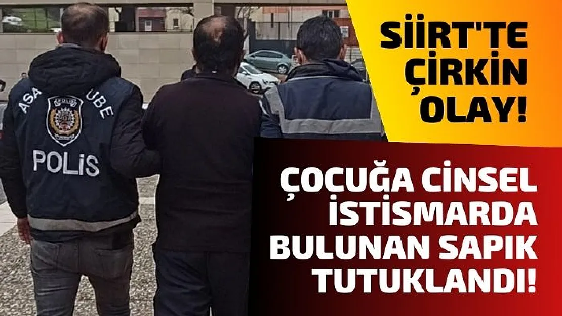 Siirt'te Çirkin Olay! Çocuğa Cinsel İstismarda Bulunan Sapık Tutuklandı!