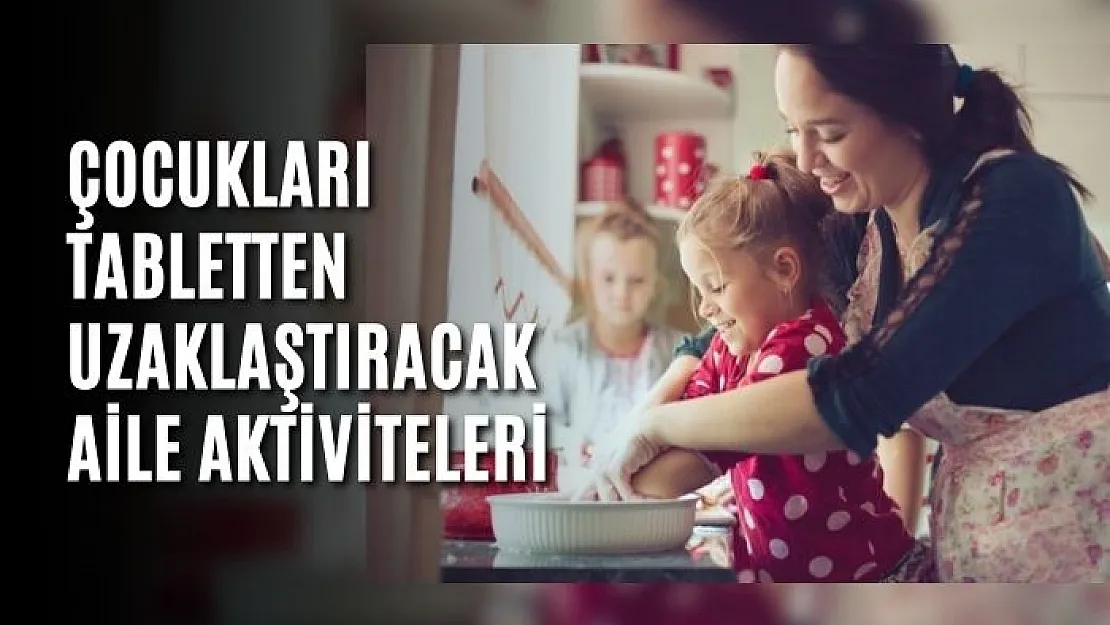 Çocukları tabletten uzaklaştıracak aile aktiviteleri