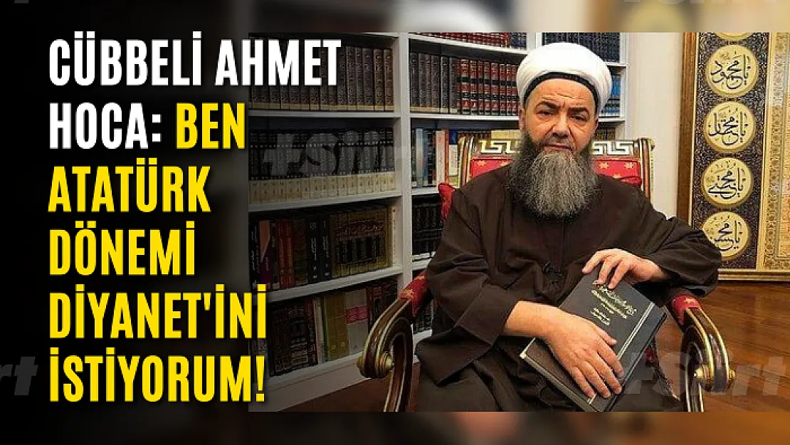 Cübbeli Ahmet Hoca: Ben Atatürk dönemi Diyanet'ini istiyorum!