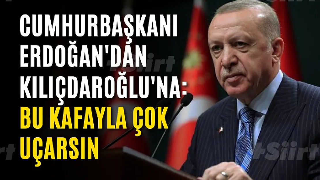 Cumhurbaşkanı Erdoğan'dan Kılıçdaroğlu'na: Bu kafayla çok uçarsın