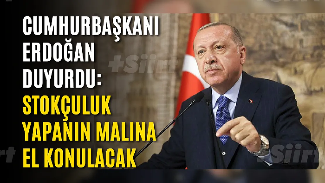 Cumhurbaşkanı Erdoğan duyurdu: Stokçuluk yapanın malına el konulacak