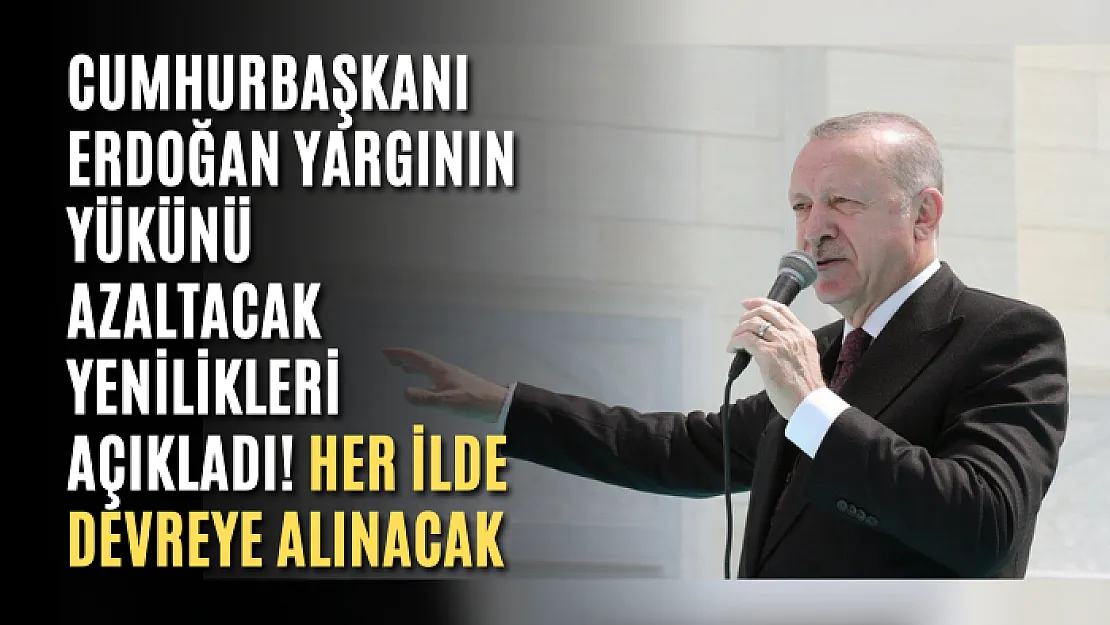 Cumhurbaşkanı Erdoğan Yargının Yükünü Azaltacak Yenilikleri Açıkladı! Her İlde Devreye Alınacak