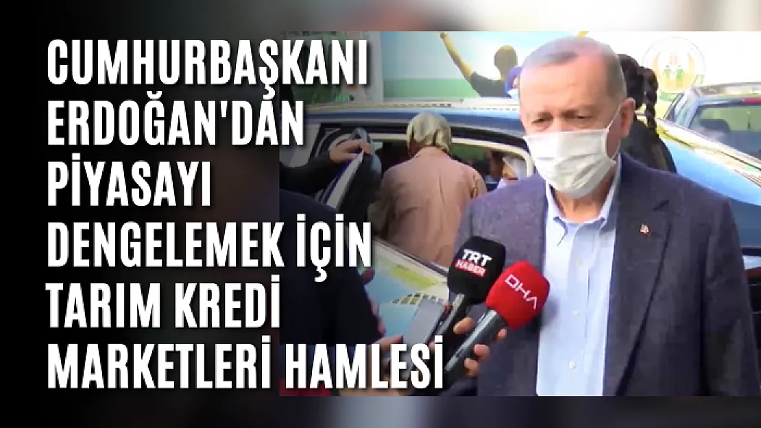 Cumhurbaşkanı Erdoğan'dan Piyasayı Dengelemek İçin Tarım Kredi Marketleri Hamlesi